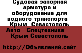 Судовая запорная арматура и оборудование для водного транспорта - Крым, Севастополь Авто » Спецтехника   . Крым,Севастополь
